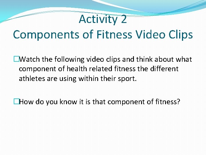 Activity 2 Components of Fitness Video Clips �Watch the following video clips and think