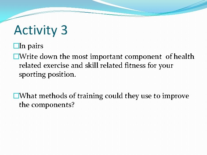 Activity 3 �In pairs �Write down the most important component of health related exercise