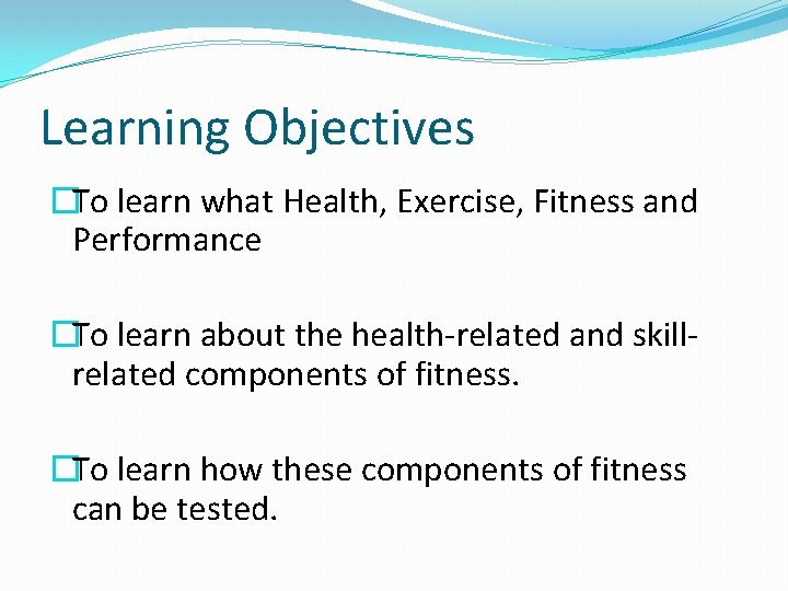 Learning Objectives �To learn what Health, Exercise, Fitness and Performance �To learn about the