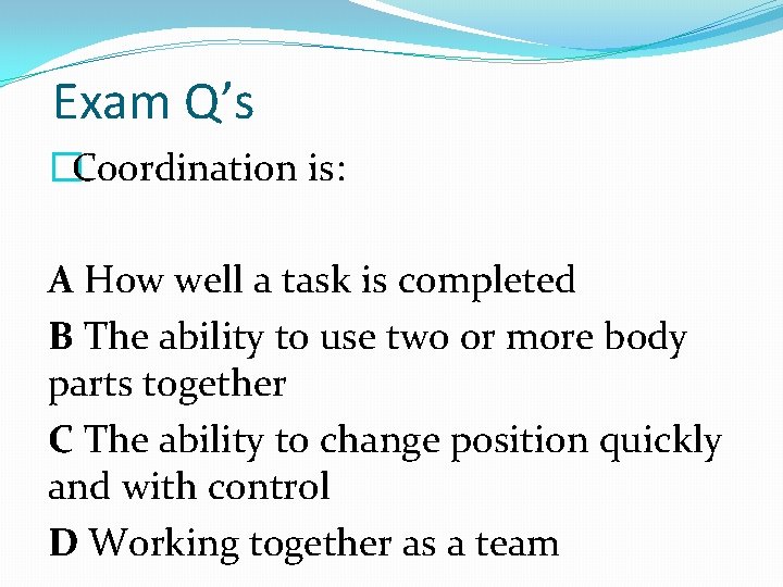 Exam Q’s �Coordination is: A How well a task is completed B The ability