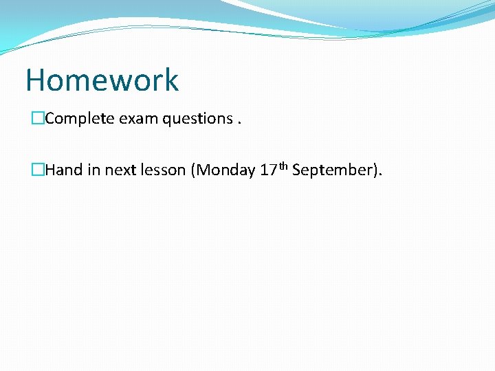 Homework �Complete exam questions. �Hand in next lesson (Monday 17 th September). 