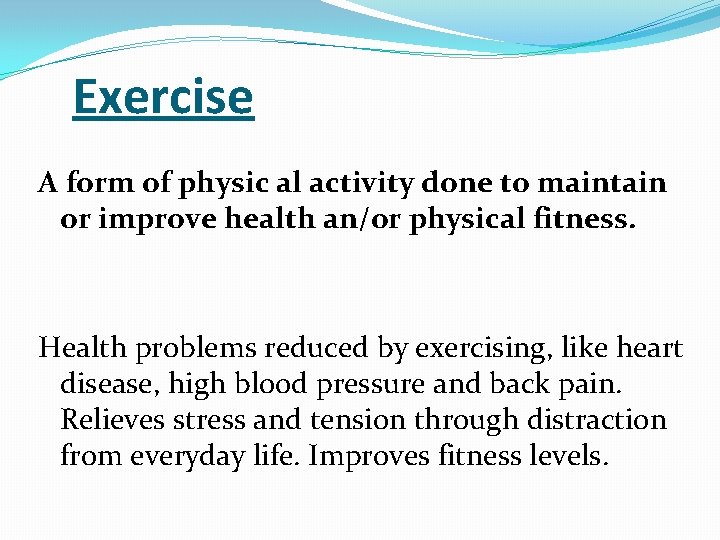 Exercise A form of physic al activity done to maintain or improve health an/or