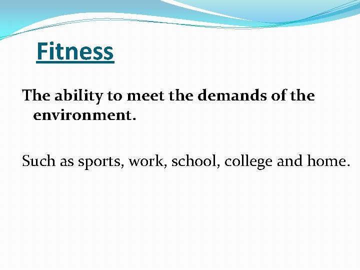 Fitness The ability to meet the demands of the environment. Such as sports, work,