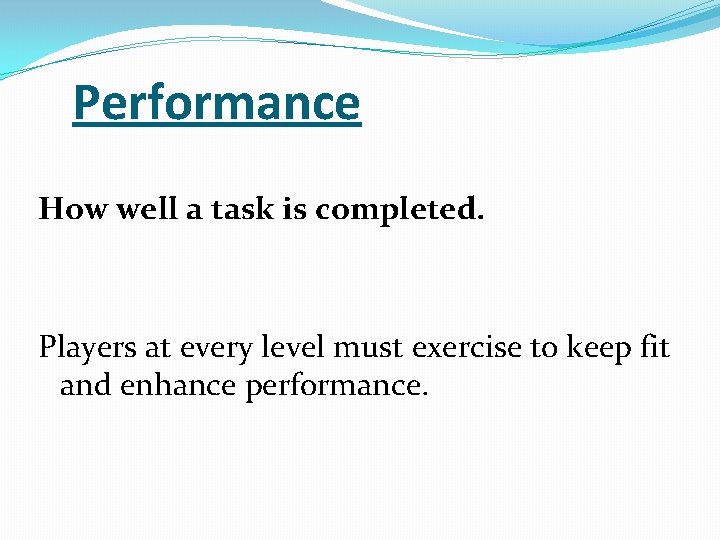 Performance How well a task is completed. Players at every level must exercise to