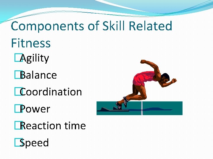 Components of Skill Related Fitness �Agility �Balance �Coordination �Power �Reaction time �Speed 