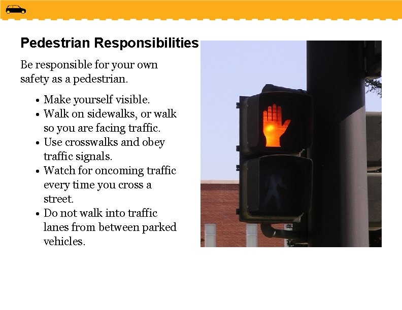 Pedestrian Responsibilities Be responsible for your own safety as a pedestrian. • Make yourself