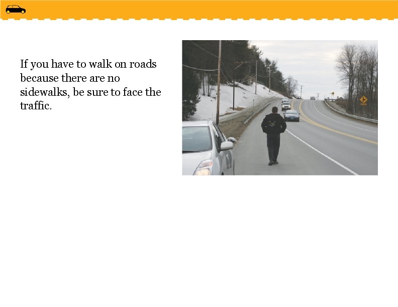 If you have to walk on roads because there are no sidewalks, be sure