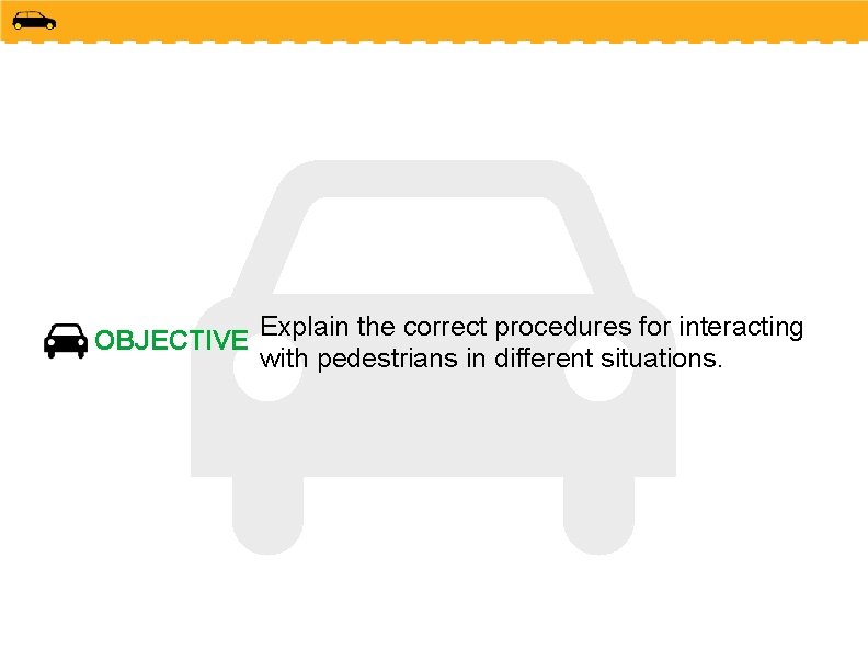 OBJECTIVE Explain the correct procedures for interacting with pedestrians in different situations. 