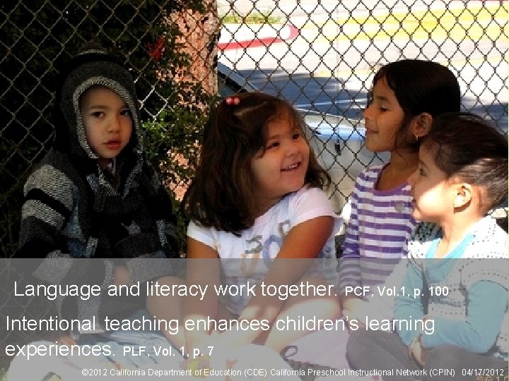 17 Language and literacy work together. PCF, Vol. 1, p. 100 Intentional teaching enhances