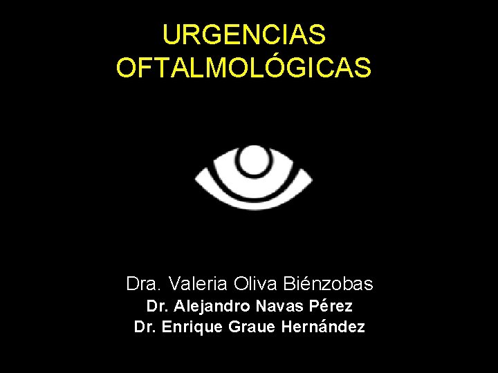 URGENCIAS OFTALMOLÓGICAS 2006 Dra. Valeria Oliva Biénzobas Dr. Alejandro Navas Pérez Dr. Enrique Graue