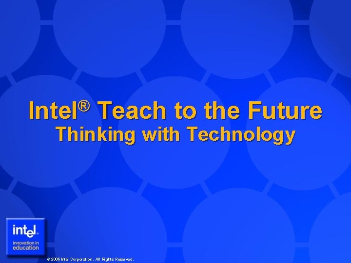 ® Intel Teach to the Future Thinking with Technology © 2005 Intel Corporation. All