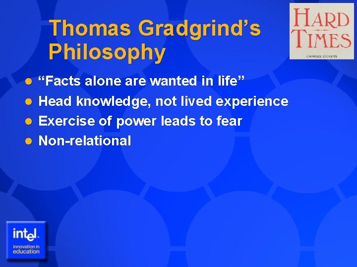 Thomas Gradgrind’s Philosophy “Facts alone are wanted in life” l Head knowledge, not lived