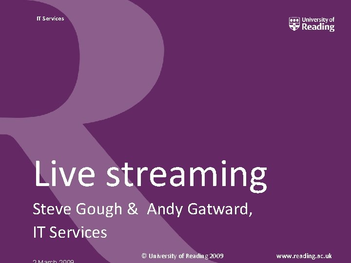 IT Services Live streaming Steve Gough & Andy Gatward, IT Services © University of