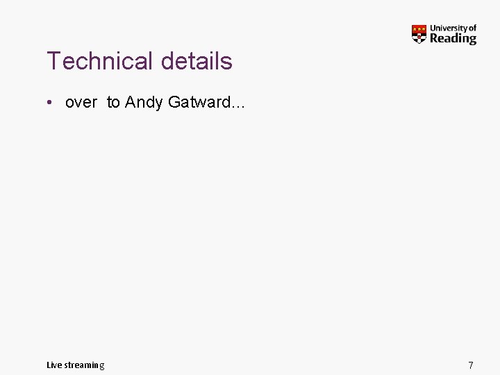 Technical details • over to Andy Gatward… Live streaming 7 