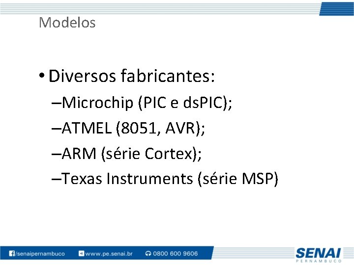 Modelos • Diversos fabricantes: –Microchip (PIC e ds. PIC); –ATMEL (8051, AVR); –ARM (série