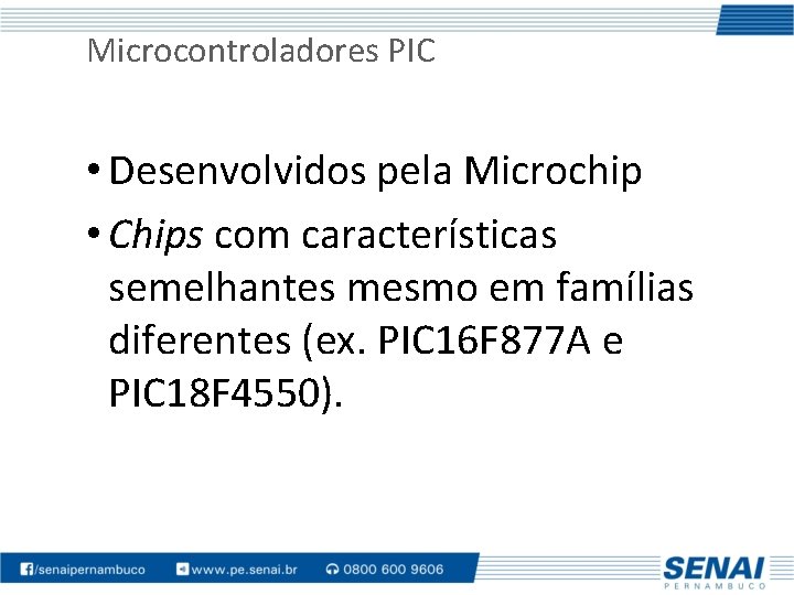 Microcontroladores PIC • Desenvolvidos pela Microchip • Chips com características semelhantes mesmo em famílias