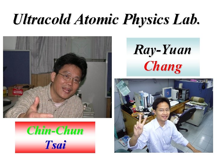 Ultracold Atomic Physics Lab. Ray-Yuan Chang Chin-Chun Tsai 