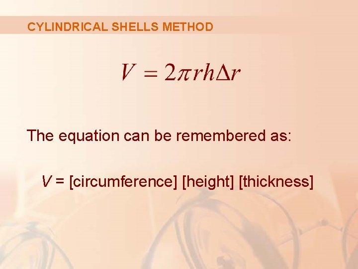 CYLINDRICAL SHELLS METHOD The equation can be remembered as: V = [circumference] [height] [thickness]