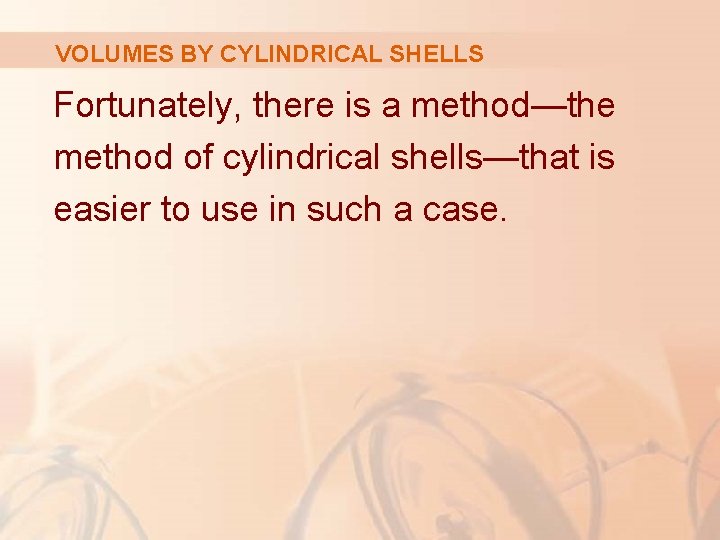 VOLUMES BY CYLINDRICAL SHELLS Fortunately, there is a method—the method of cylindrical shells—that is