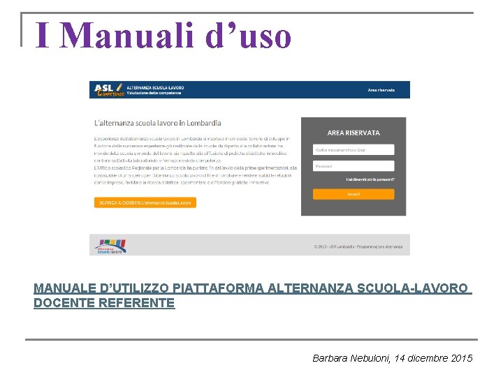 I Manuali d’uso MANUALE D’UTILIZZO PIATTAFORMA ALTERNANZA SCUOLA-LAVORO DOCENTE REFERENTE Barbara Nebuloni, 14 dicembre I Manuali d’uso MANUALE D’UTILIZZO PIATTAFORMA ALTERNANZA SCUOLA-LAVORO DOCENTE REFERENTE Barbara Nebuloni, 14 dicembre