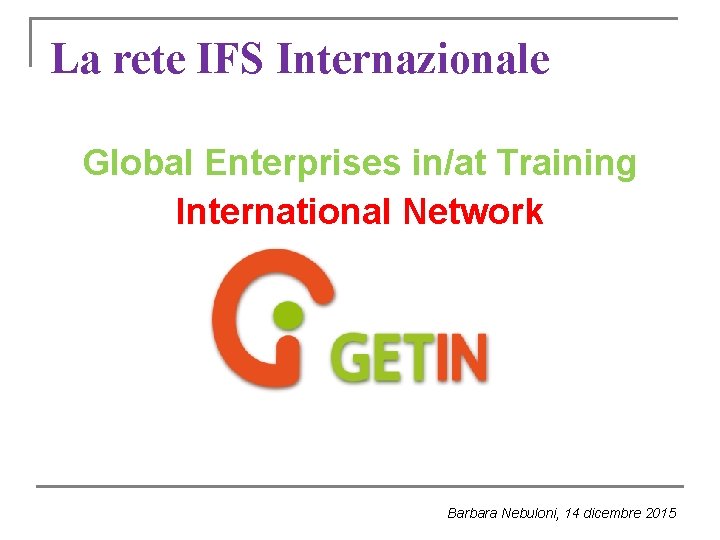 La rete IFS Internazionale Global Enterprises in/at Training International Network Barbara Nebuloni, 14 dicembre La rete IFS Internazionale Global Enterprises in/at Training International Network Barbara Nebuloni, 14 dicembre