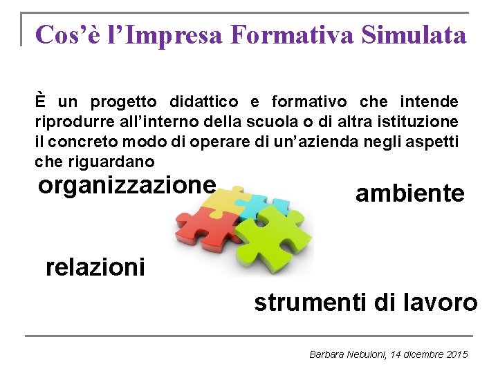Cos’è l’Impresa Formativa Simulata È un progetto didattico e formativo che intende riprodurre all’interno Cos’è l’Impresa Formativa Simulata È un progetto didattico e formativo che intende riprodurre all’interno