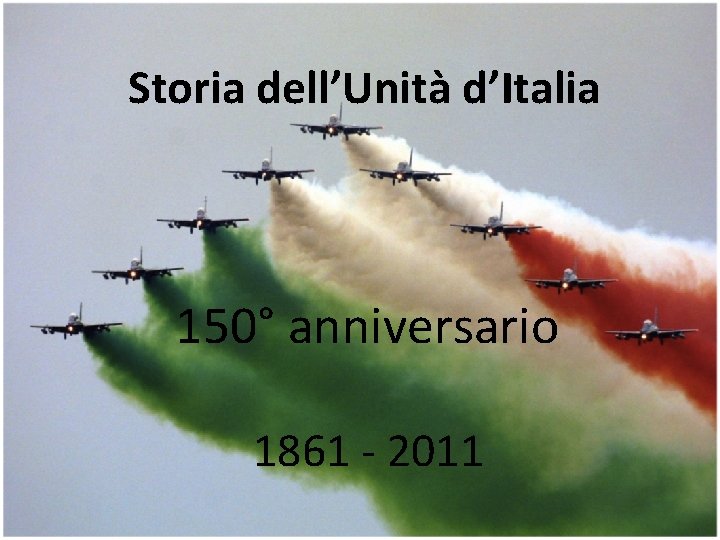 Storia dell’Unità d’Italia • 1861 -2011 150° anniversario 1861 - 2011 