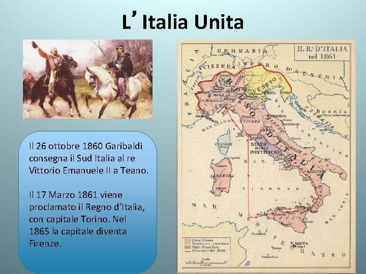 L’Italia Unita Il 26 ottobre 1860 Garibaldi consegna il Sud Italia al re Vittorio