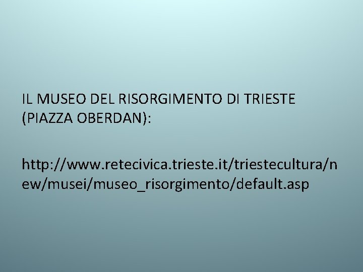 IL MUSEO DEL RISORGIMENTO DI TRIESTE (PIAZZA OBERDAN): http: //www. retecivica. trieste. it/triestecultura/n ew/musei/museo_risorgimento/default.