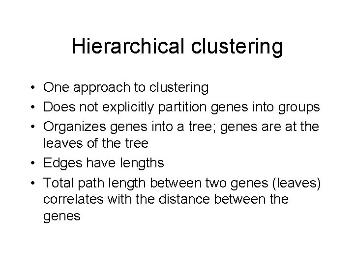 Hierarchical clustering • One approach to clustering • Does not explicitly partition genes into