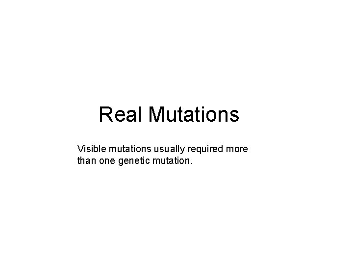 Real Mutations Visible mutations usually required more than one genetic mutation. 