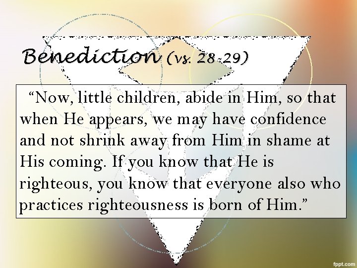 Benediction (vs. 28 -29) “Now, little children, abide in Him, so that when He