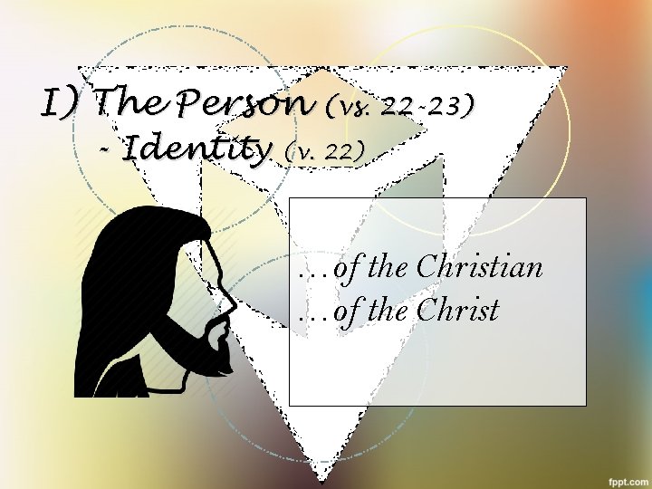 I) The Person (vs. 22 -23) - Identity (v. 22) …of the Christian …of