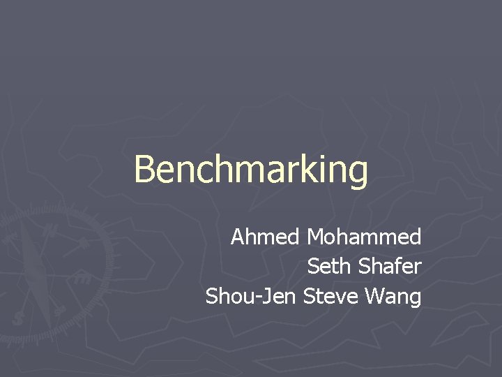 Benchmarking Ahmed Mohammed Seth Shafer Shou-Jen Steve Wang 