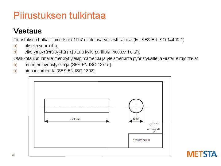 Piirustuksen tulkintaa Vastaus Piirustuksen halkaisijamerkintä 10 h 7 ei oletusarvoisesti rajoita (ks. SFS-EN ISO