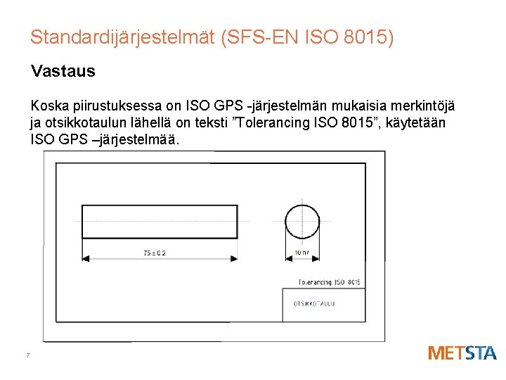 Standardijärjestelmät (SFS-EN ISO 8015) Vastaus Koska piirustuksessa on ISO GPS -järjestelmän mukaisia merkintöjä ja
