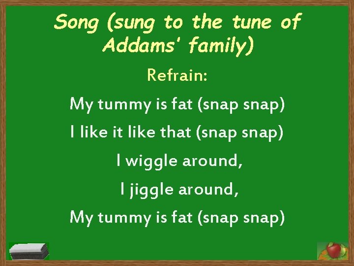 Song (sung to the tune of Addams’ family) Refrain: My tummy is fat (snap)