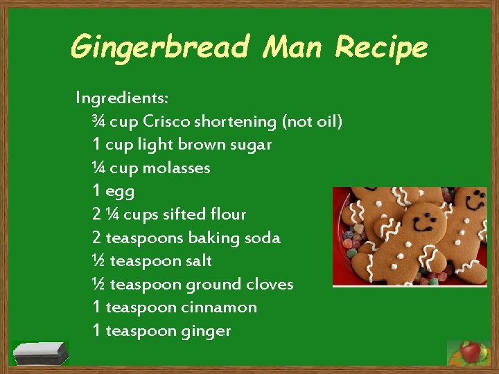 Gingerbread Man Recipe Ingredients: ¾ cup Crisco shortening (not oil) 1 cup light brown