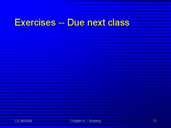 Exercises -- Due next class CS 480/680 Chapter 6 -- Shading 72 