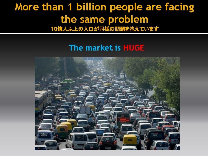 More than 1 billion people are facing the same problem １０億人以上の人口が同様の問題を抱えています The market is