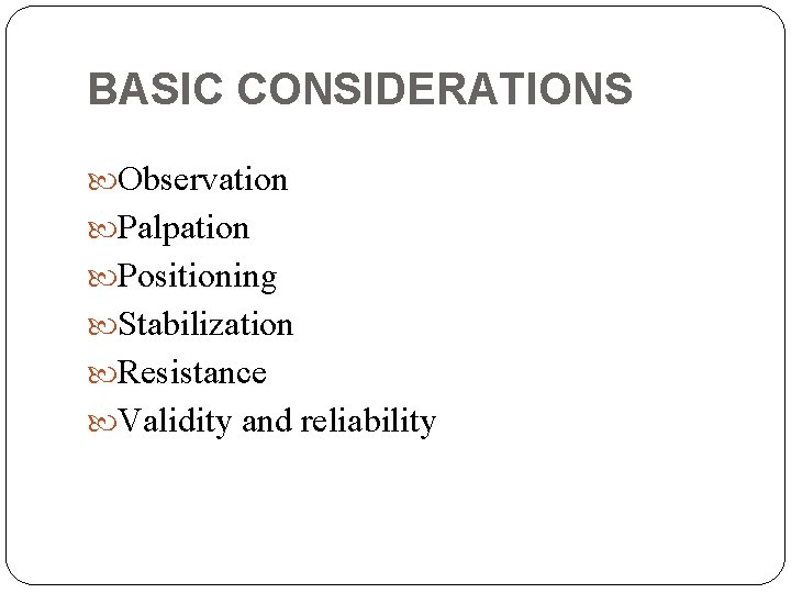 BASIC CONSIDERATIONS Observation Palpation Positioning Stabilization Resistance Validity and reliability 