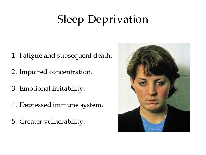 Sleep Deprivation 1. Fatigue and subsequent death. 2. Impaired concentration. 3. Emotional irritability. 4.