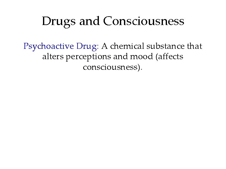 Drugs and Consciousness Psychoactive Drug: A chemical substance that alters perceptions and mood (affects