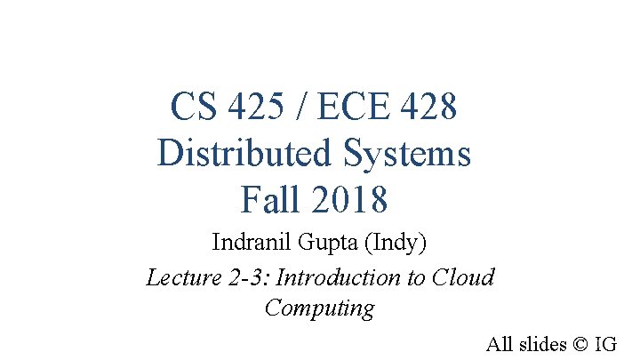 CS 425 / ECE 428 Distributed Systems Fall 2018 Indranil Gupta (Indy) Lecture 2