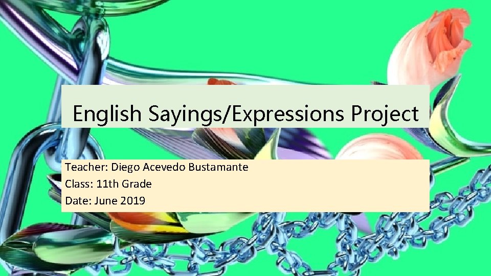 English Sayings/Expressions Project Teacher: Diego Acevedo Bustamante Class: 11 th Grade Date: June 2019