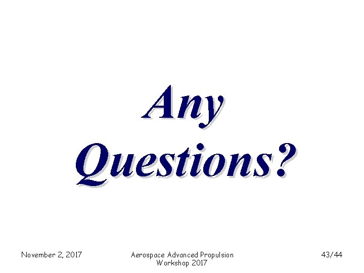 Any Questions? November 2, 2017 Aerospace Advanced Propulsion Workshop 2017 43/44 