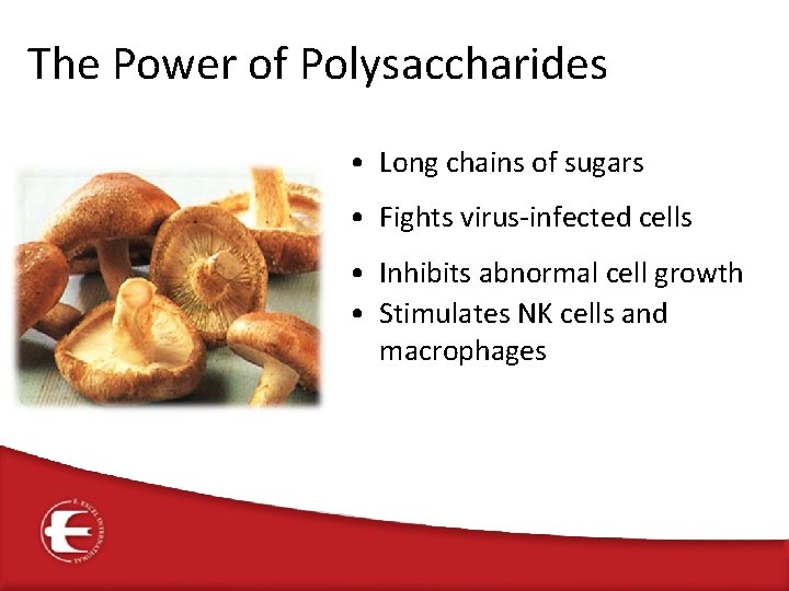 The Power of Polysaccharides • Long chains of sugars • Fights virus-infected cells •