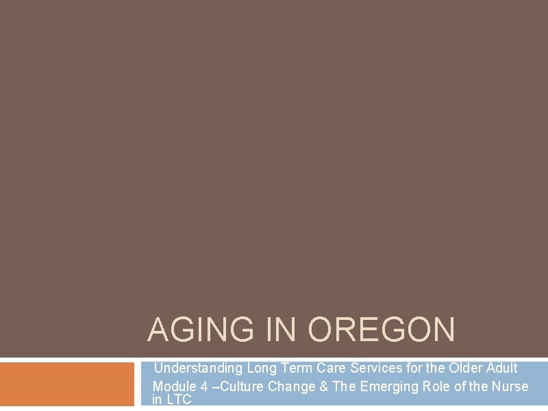 AGING IN OREGON Understanding Long Term Care Services for the Older Adult Module 4