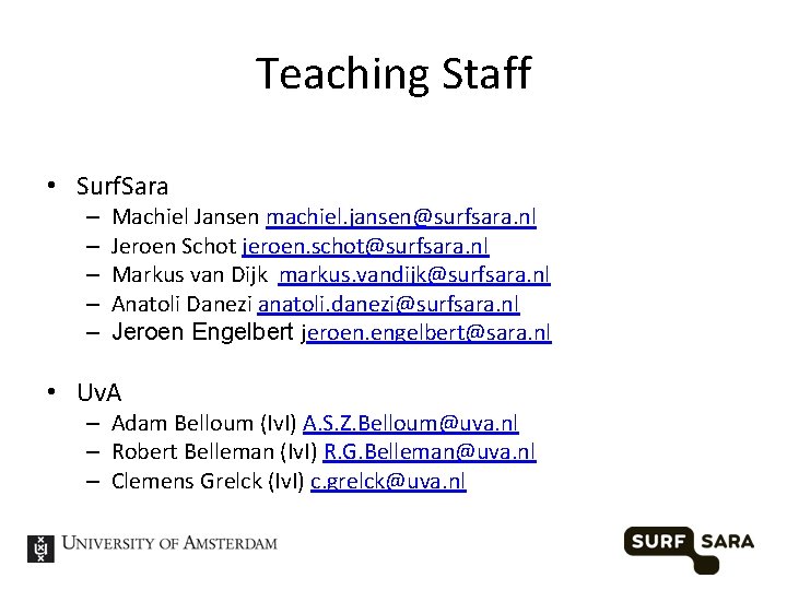 Teaching Staff • Surf. Sara – – – Machiel Jansen machiel. jansen@surfsara. nl Jeroen