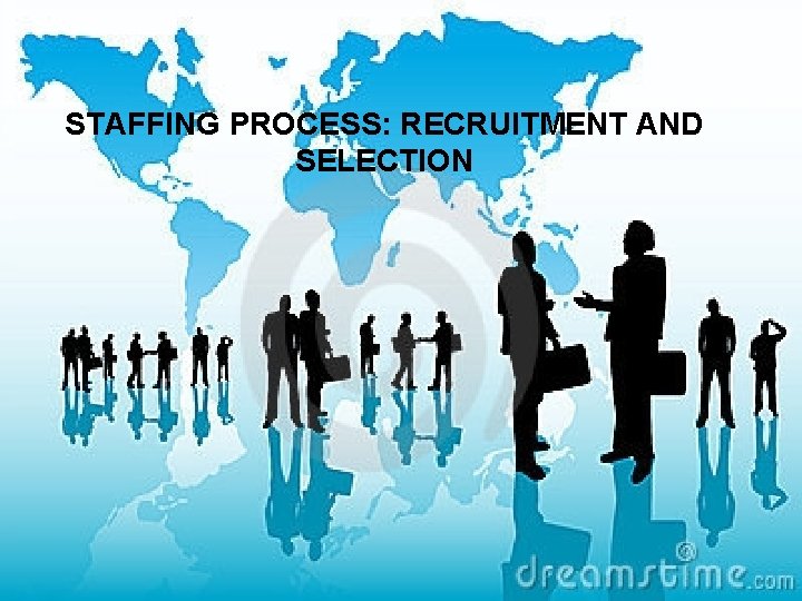 STAFFING PROCESS: RECRUITMENT AND SELECTION 